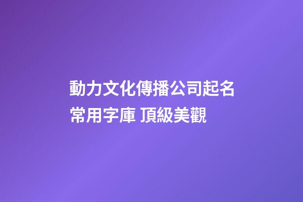 動力文化傳播公司起名常用字庫 頂級美觀-第1張-公司起名-玄機派